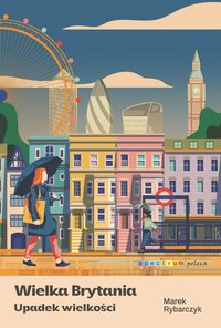 Wielka Brytania. Upadek wielkości Marek Rybarczyk