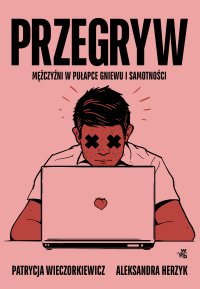 Przegryw. Mężczyźni w pułapce gniewu i samotności - ebook Patrycja Wieczorkiewicz, Aleksandra Herzyk